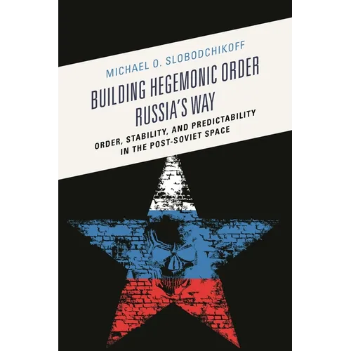 Building Hegemonic Order Russia's Way: Order, Stability, and Predictability in the Post-Soviet Space - Paperback