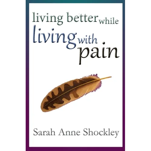 Living Better While Living With Pain: 21 Ways to Reduce the Stress of Chronic Pain and Create Greater Ease and Relief TODAY. - Paperback