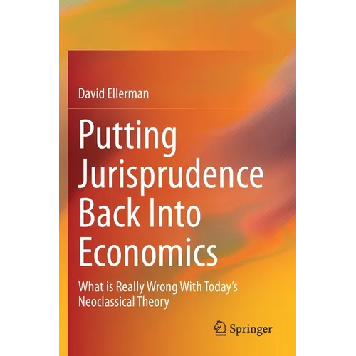 Putting Jurisprudence Back Into Economics: What Is Really Wrong with Today's Neoclassical Theory - Paperback