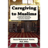 Caregiving to Muslims: A guide for chaplains, counselors, healthcare and soc - Paperback
