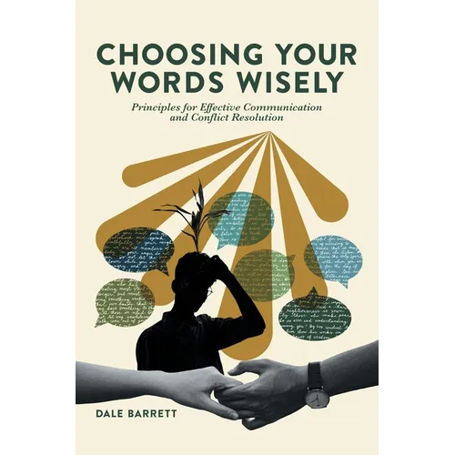 Choosing Your Words Wisely: Principles for Effective Communication and Conflict Resolution - Paperback