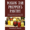 Mason Jar Prepper's Pantry: How to use Mason Jars to store Meals and Prepare for Emergency Situations - Paperback