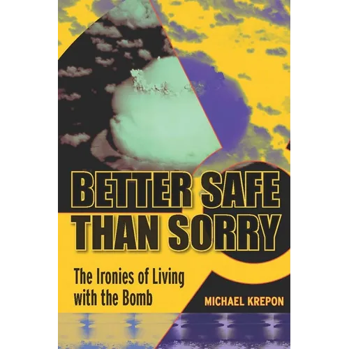 Better Safe Than Sorry: The Ironies of Living with the Bomb - Hardcover