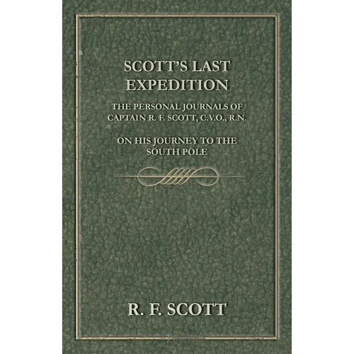 Scott's Last Expedition - The Personal Journals of Captain R. F. Scott, C.V.O., R.N., on his Journey to the South Pole - Hardcover