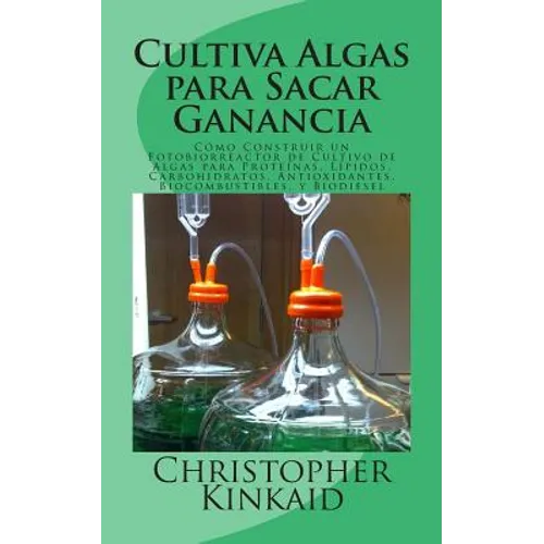Cultiva Algas para Sacar Ganancia: Cómo Construir un Fotobiorreactor de Cultivo de Algas para Proteínas, Lípidos, Carbohidratos, Antioxidantes, Biocom - Paperback