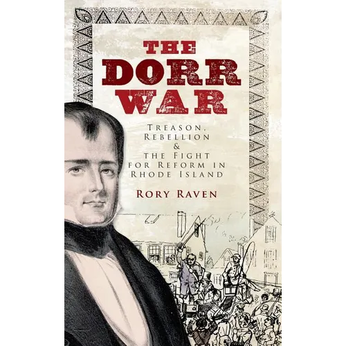 The Dorr War: Treason, Rebellion & the Fight for Reform in Rhode Island - Hardcover