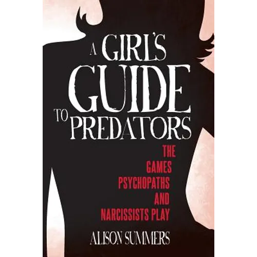 A Girl's Guide to Predators: The Games Psychopaths and Narcissists Play - Paperback
