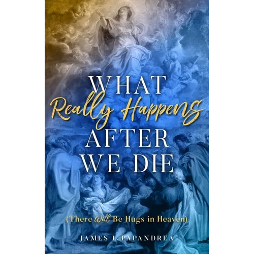 What Really Happens After We Die: (There Will Be Hugs in Heaven) - Paperback
