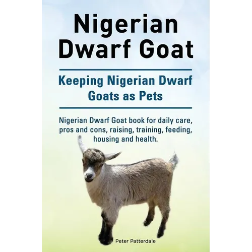 Nigerian Dwarf Goat. Keeping Nigerian Dwarf Goats as Pets. Nigerian Dwarf Goat book for daily care, pros and cons, raising, training, feeding, housing - Paperback
