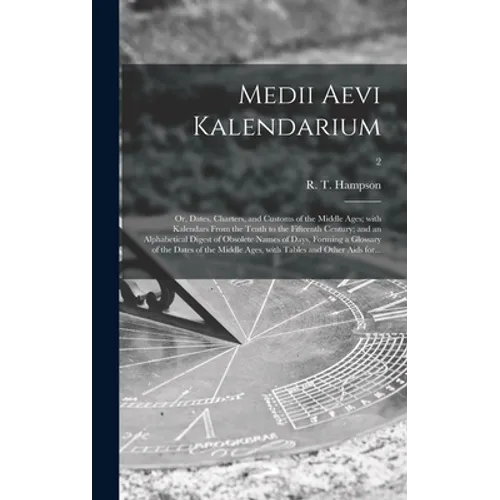 Medii Aevi Kalendarium; or, Dates, Charters, and Customs of the Middle Ages; With Kalendars From the Tenth to the Fifteenth Century; and an Alphabetic - Hardcover