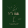 Replanta: Cultiva Frutas, Hierbas Y Verduras a Partir de Restos de Cocina - Hardcover