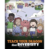 Teach Your Dragon About Diversity: Train Your Dragon To Respect Diversity. A Cute Children Story To Teach Kids About Diversity and Differences. - Paperback