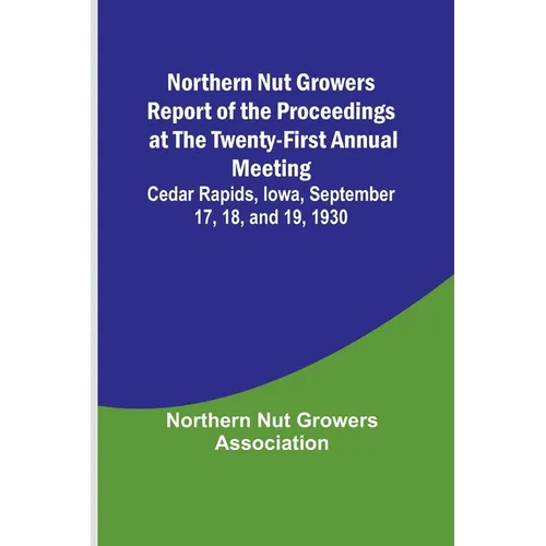 Northern Nut Growers Report of the Proceedings at the Twenty-First Annual Meeting; Cedar Rapids, Iowa, September 17, 18, and 19, 1930 - Paperback