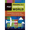 Preaching to a Post-Everything World: Crafting Biblical Sermons That Connect with Our Culture - Paperback