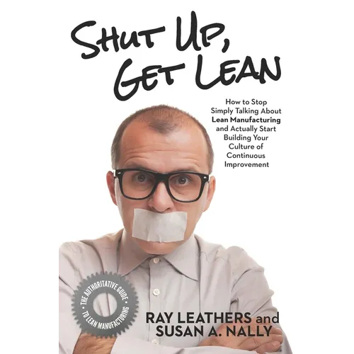 Shut Up, Get Lean: How to Stop Simply Talking About Lean Manufacturing and Actually Start Building Your Culture of Continuous Improvement - Paperback