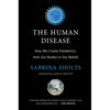 The Human Disease: How We Create Pandemics, from Our Bodies to Our Beliefs - Hardcover