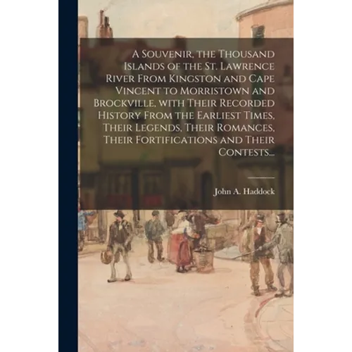 A Souvenir, the Thousand Islands of the St. Lawrence River From Kingston and Cape Vincent to Morristown and Brockville, With Their Recorded History Fr - Paperback
