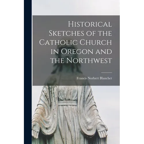 Historical Sketches of the Catholic Church in Oregon and the Northwest [microform] - Paperback