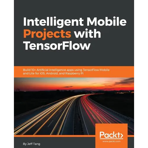 Intelligent Mobile Projects with TensorFlow: Build 10+ Artificial Intelligence apps using TensorFlow Mobile and Lite for iOS, Android, and Raspberry P - Paperback