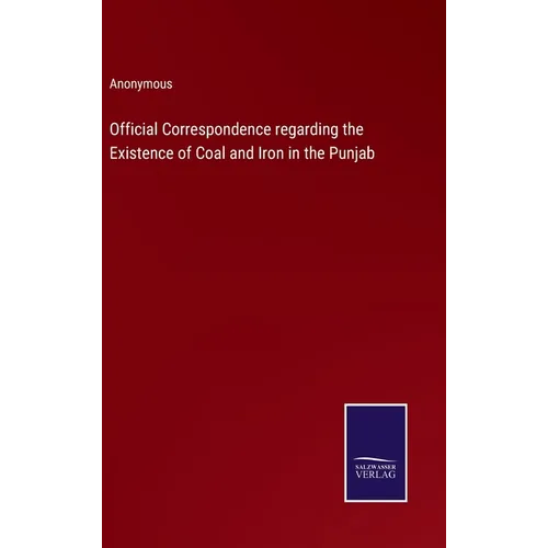 Official Correspondence regarding the Existence of Coal and Iron in the Punjab - Hardcover