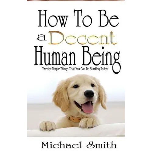 How To Be A Decent Human Being: Twenty Simple Things That You Can Do Starting Today! - Paperback