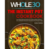 The Instant Pot Whole30 Cookbook: The Ultimate Whole30 Instant Pot Cookbook With 107 Quick, Easy and Healthy Recipes for Your Instant Pot Pressure Coo - Paperback