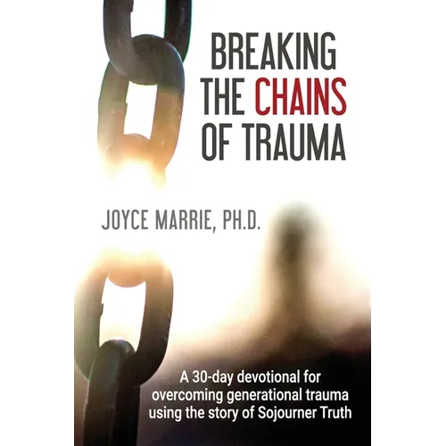 Breaking the Chains of Trauma: A 30-Day Devotional Overcoming Generational Trauma Using the Story of Sojourner Truth - Paperback
