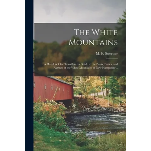 The White Mountains: a Handbook for Travellers: a Guide to the Peaks, Passes, and Ravines of the White Mountains of New Hampshire .. - Paperback