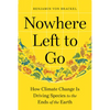 Nowhere Left to Go: How Climate Change Is Driving Species to the Ends of the Earth - Hardcover