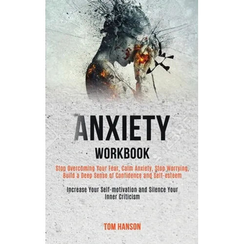 Anxiety Workbook: Stop Overcoming Your Fear, Calm Anxiety, Stop Worrying, Build a Deep Sense of Confidence and Self-esteem (Increase Your Self-motivat - Paperback