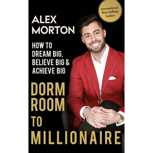 Dorm Room to Millionaire: How to Dream Big, Believe Big & Achieve Big - Hardcover
