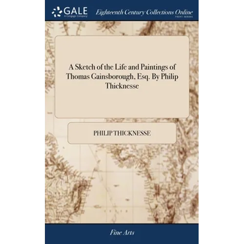 A Sketch of the Life and Paintings of Thomas Gainsborough, Esq. By Philip Thicknesse - Hardcover