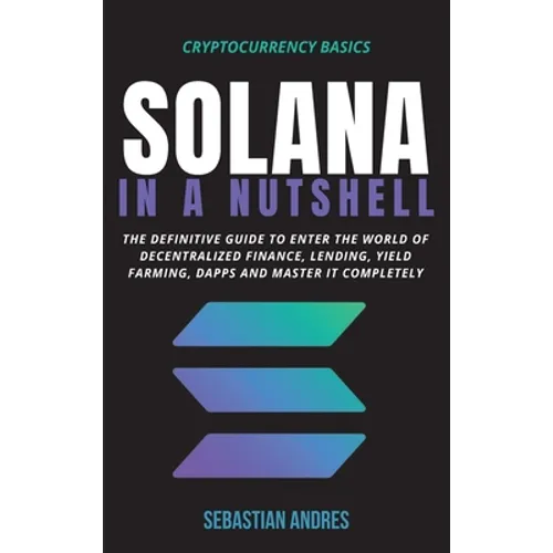 Solana in a Nutshell: The definitive guide to enter the world of decentralized finance, Lending, Yield Farming, Dapps and master it completely - Hardcover