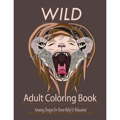Wild: Adult Coloring Book: Amazing Designs for Stress-Relief and Relaxation - Paperback