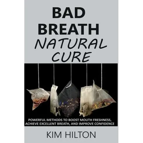 Bad Breath Natural Cure: Powerful Methods to Boost Mouth Freshness, Achieve Excellent Breath, and Improve Confidence - Paperback