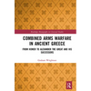 Combined Arms Warfare in Ancient Greece: From Homer to Alexander the Great and his Successors - Paperback
