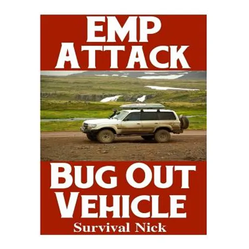 EMP Attack Bug Out Vehicle: How To Choose and Modify An EMP Proof Car That Will Survive An Electromagnetic Pulse Attack When All Other Cars Quit Worki - Paperback