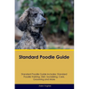 Standard Poodle Guide Standard Poodle Guide Includes: Standard Poodle Training, Diet, Socializing, Care, Grooming, Breeding and More - Paperback