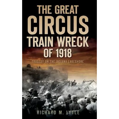 The Great Circus Train Wreck of 1918: Tragedy Along the Indiana Lakeshore - Hardcover