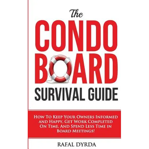 The Condo Board Survival Guide: How to Keep Your Owners Informed and Happy, Get Work Completed on Time and Spend Less Time in Board Meetings! - Paperback