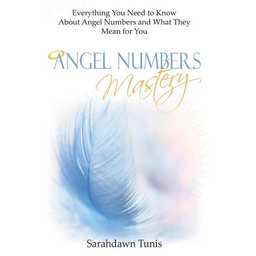 Angel Numbers Mastery: Everything You Need to Know About Angel Numbers and What They Mean For You - Paperback
