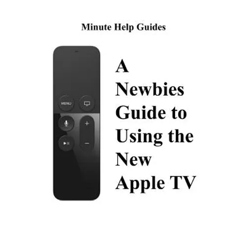 A Newbies Guide to Using the New Apple TV (Fourth Generation): The Beginners Guide to Using Guide to Using Siri, the Touch Surface Remote, and More - Paperback
