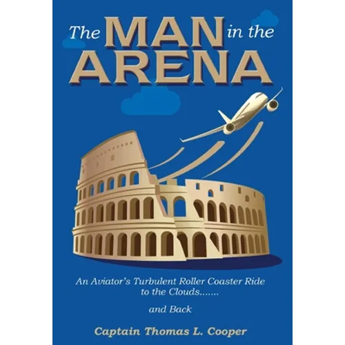 The Man in the Arena: The Story of an Aviator's Roller-Coaster Ride to the Clouds and Back - Hardcover