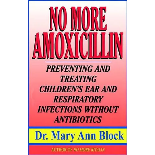 No More Amoxicillin: Preventing and Treating Ear and Respiratory Infections Without Antibiotics - Paperback