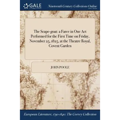 The Scape-goat: a Farce in One Act Performed for the First Time on Friday, November 25, 1825, at the Theatre Royal, Covent Garden - Paperback