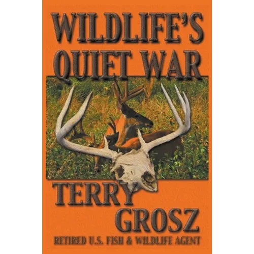 Wildlife's Quiet War: The Adventures of Terry Grosz, U.S. Fish and Wildlife Service Agent - Paperback