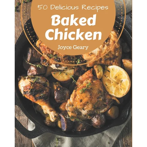 50 Delicious Baked Chicken Recipes: A Must-have Baked Chicken Cookbook for Everyone - Paperback