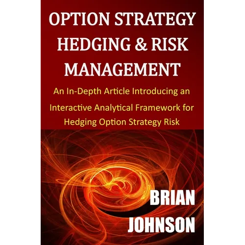 Option Strategy Hedging & Risk Management: An In-Depth Article Introducing an Interactive Analytical Framework for Hedging Option Strategy Risk - Paperback