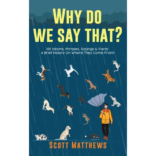 Why Do We Say That? 101 Idioms, Phrases, Sayings & Facts! A Brief History On Where They Come From! - Hardcover