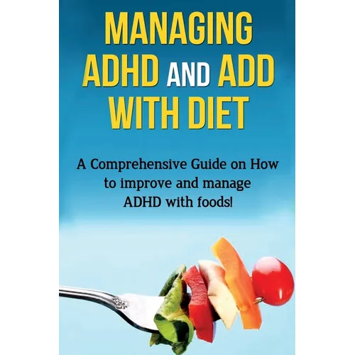 Managing ADHD and ADD with Diet: A comprehensive guide on how to improve and manage ADHD with foods! - Paperback